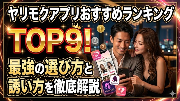 ヤリモクアプリおすすめランキングTOP9！最強の選び方と誘い方を徹底解説